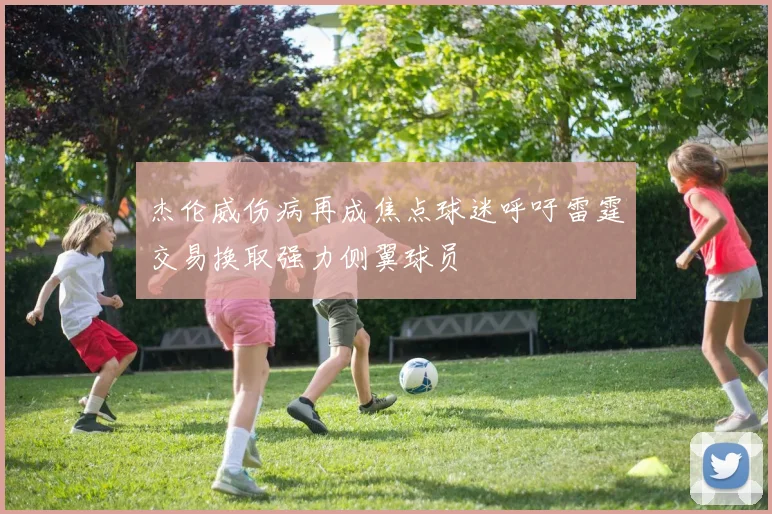 杰伦威伤病再成焦点球迷呼吁雷霆交易换取强力侧翼球员