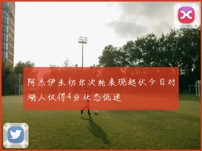 阿杰伊米切尔次轮表现起伏今日对湖人仅得4分状态低迷