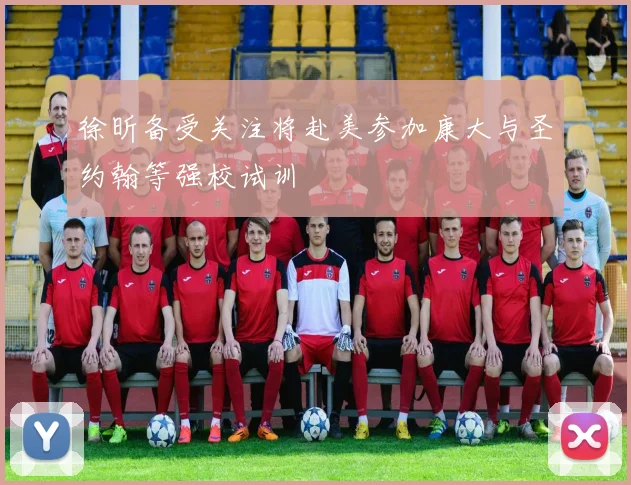 徐昕备受关注将赴美参加康大与圣约翰等强校试训
