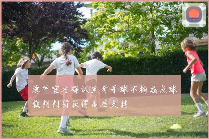 意甲官方确认里奇手球不构成点球裁判判罚获得高层支持
