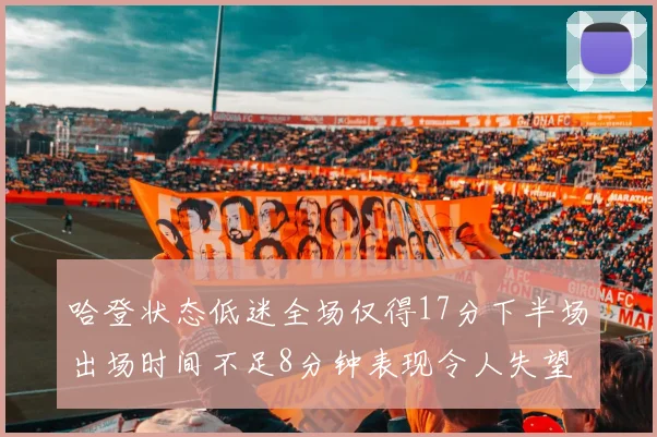 哈登状态低迷全场仅得17分下半场出场时间不足8分钟表现令人失望