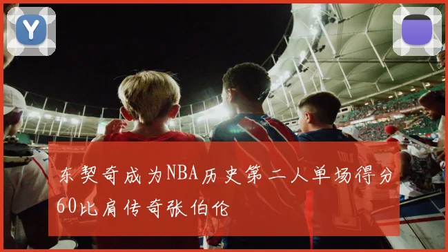 东契奇成为NBA历史第二人单场得分60比肩传奇张伯伦