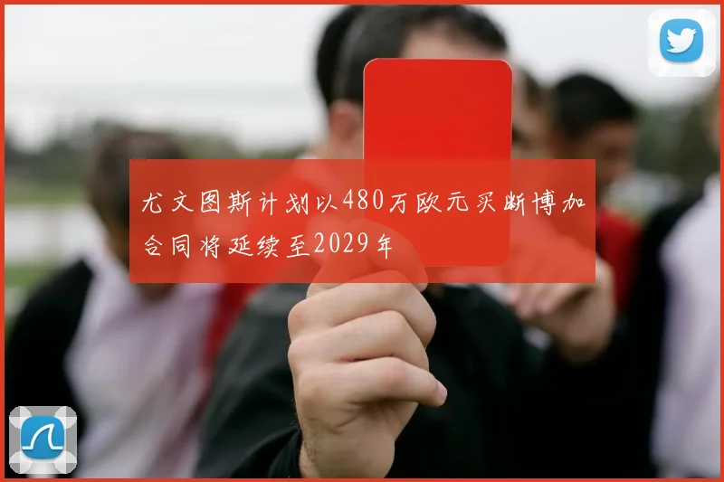 尤文图斯计划以480万欧元买断博加合同将延续至2029年