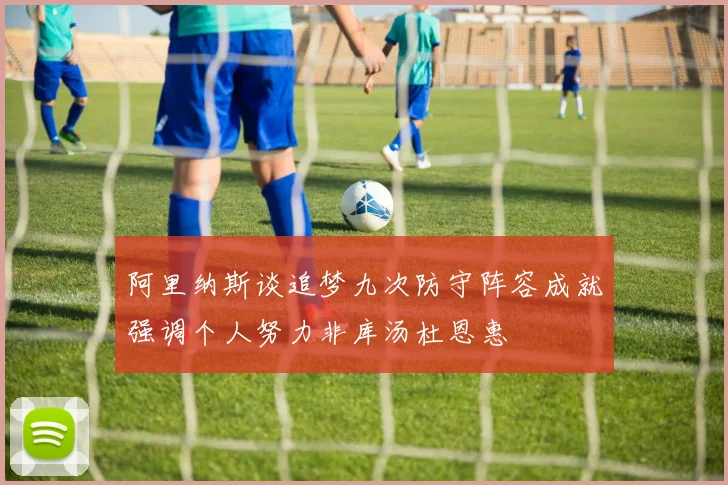 阿里纳斯谈追梦九次防守阵容成就强调个人努力非库汤杜恩惠