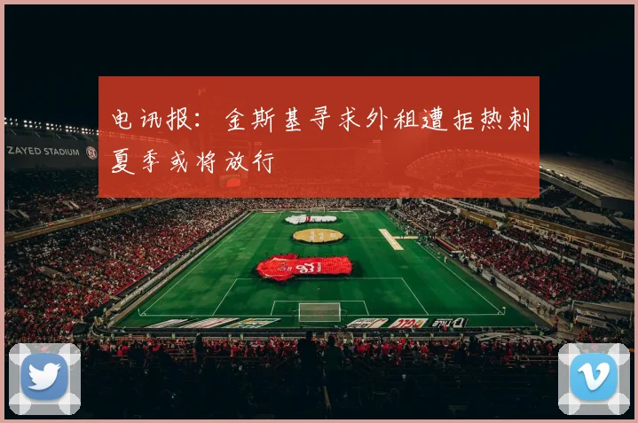 电讯报：金斯基寻求外租遭拒热刺夏季或将放行