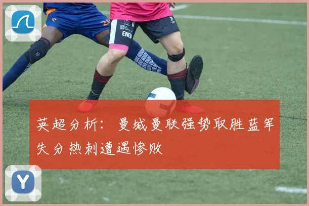 英超分析：曼城曼联强势取胜蓝军失分热刺遭遇惨败