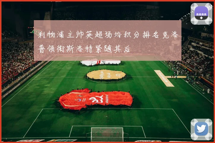 利物浦主帅英超场均积分排名克洛普领衔斯洛特紧随其后