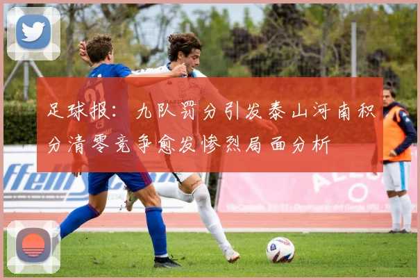足球报：九队罚分引发泰山河南积分清零竞争愈发惨烈局面分析