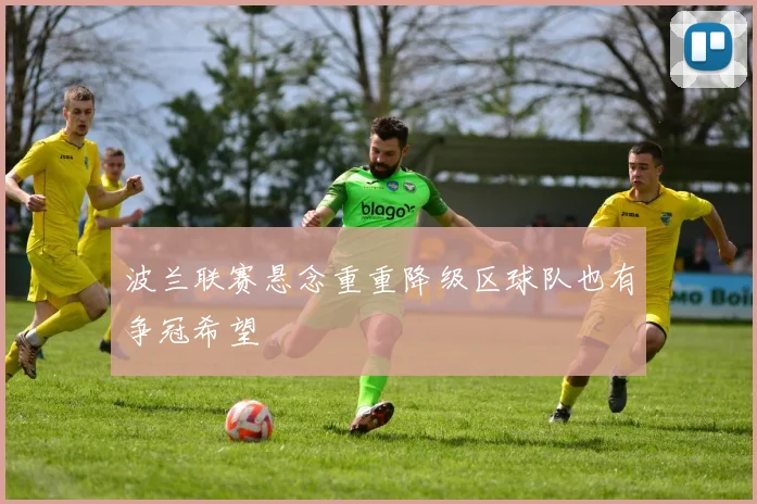 波兰联赛悬念重重降级区球队也有争冠希望