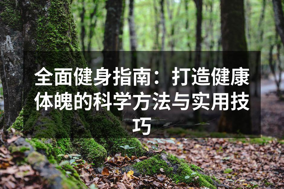 全面健身指南：打造健康体魄的科学方法与实用技巧