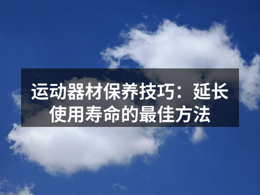 运动器材保养技巧：延长使用寿命的最佳方法