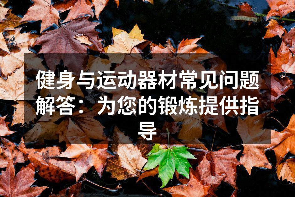 健身与运动器材常见问题解答：为您的锻炼提供指导